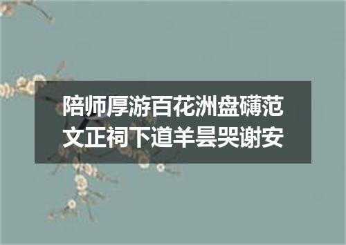 陪师厚游百花洲盘礴范文正祠下道羊昙哭谢安