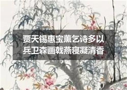 贾天锡惠宝薰乞诗多以兵卫森画戟燕寝凝清香