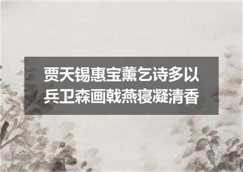 贾天锡惠宝薰乞诗多以兵卫森画戟燕寝凝清香