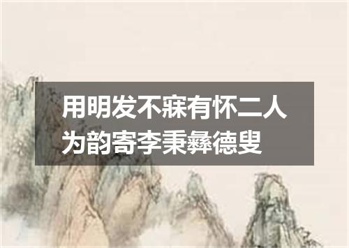 用明发不寐有怀二人为韵寄李秉彝德叟