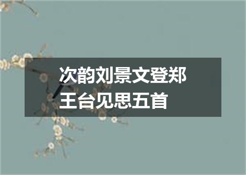 次韵刘景文登郑王台见思五首