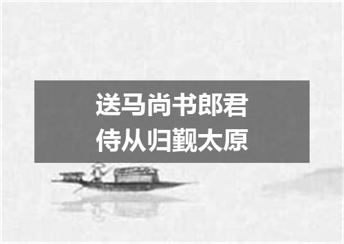 送马尚书郎君侍从归觐太原