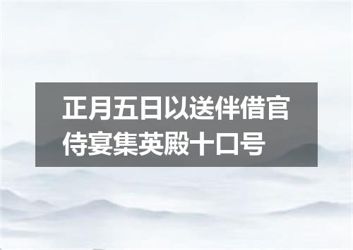 正月五日以送伴借官侍宴集英殿十口号