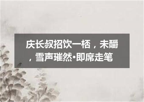 庆长叔招饮一桮，未釂，雪声璀然·即席走笔