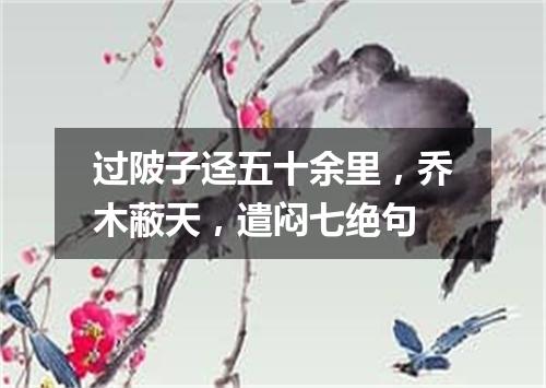 过陂子迳五十余里，乔木蔽天，遣闷七绝句