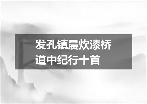 发孔镇晨炊漆桥道中纪行十首