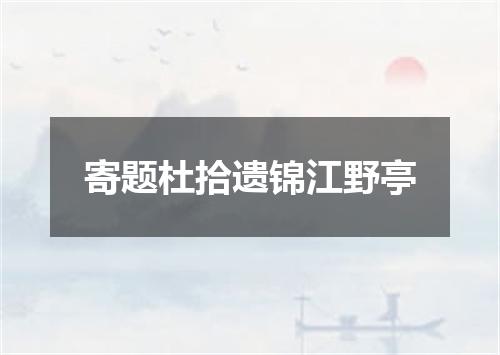 寄题杜拾遗锦江野亭