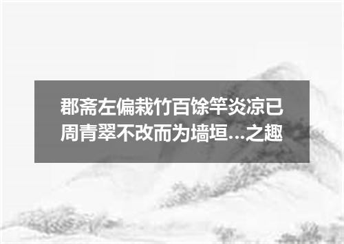 郡斋左偏栽竹百馀竿炎凉已周青翠不改而为墙垣…之趣