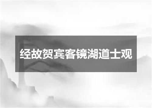 经故贺宾客镜湖道士观