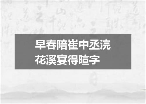 早春陪崔中丞浣花溪宴得暄字