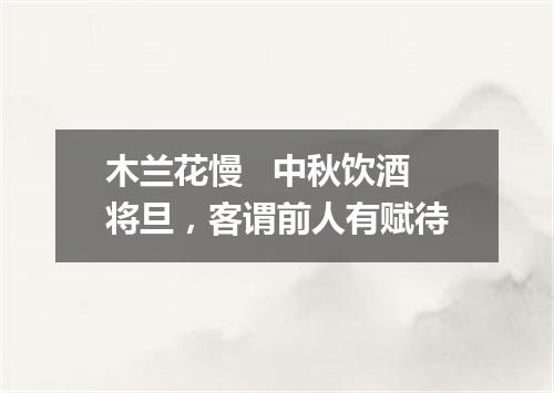 木兰花慢   中秋饮酒将旦，客谓前人有赋待