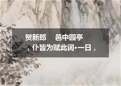 贺新郎    邑中园亭，仆皆为赋此词·一日，