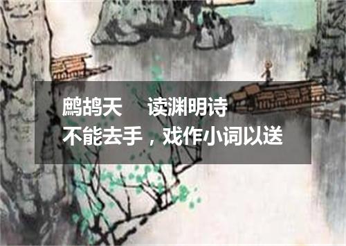 鹧鸪天    读渊明诗不能去手，戏作小词以送