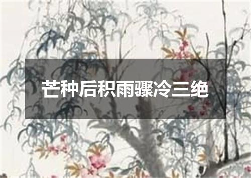 芒种后积雨骤冷三绝