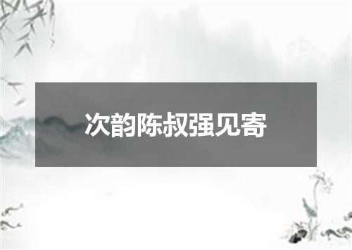 次韵陈叔强见寄