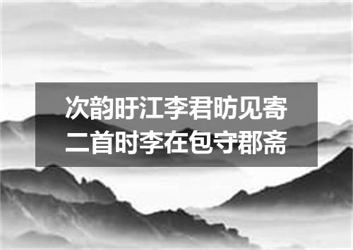 次韵旴江李君昉见寄二首时李在包守郡斋