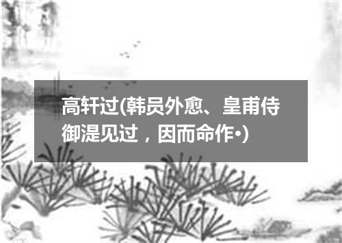 高轩过(韩员外愈、皇甫侍御湜见过，因而命作·)