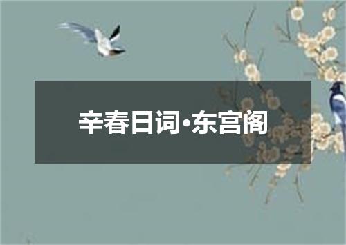 辛春日词·东宫阁