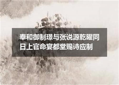 奉和御制璟与张说源乾曜同日上官命宴都堂赐诗应制