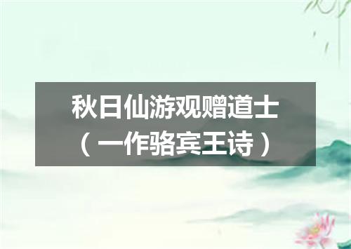 秋日仙游观赠道士（一作骆宾王诗）