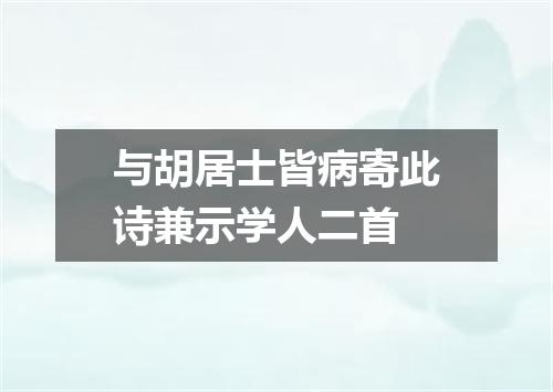 与胡居士皆病寄此诗兼示学人二首