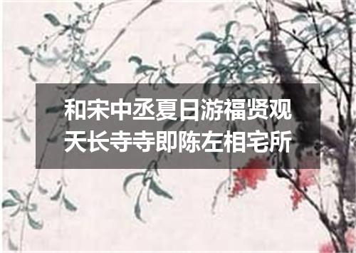 和宋中丞夏日游福贤观天长寺寺即陈左相宅所