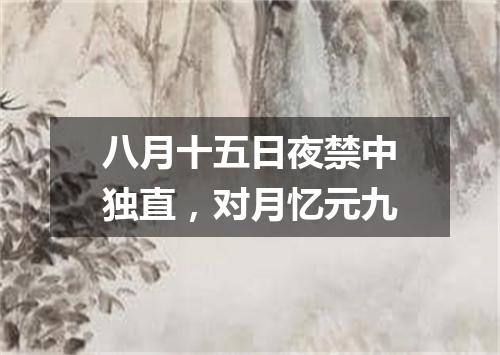 八月十五日夜禁中独直，对月忆元九
