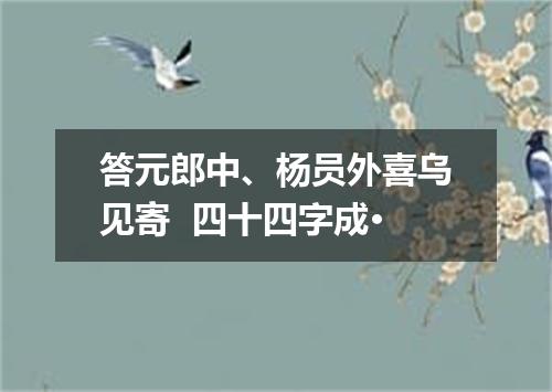答元郎中、杨员外喜乌见寄  四十四字成·