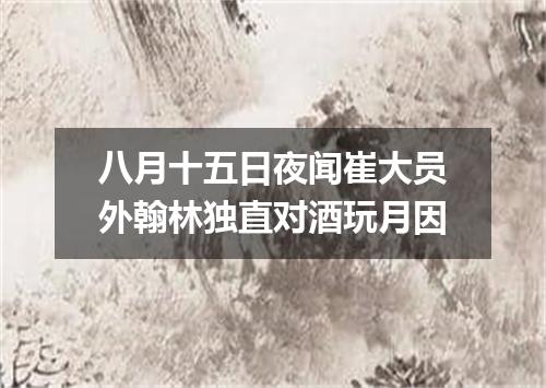 八月十五日夜闻崔大员外翰林独直对酒玩月因