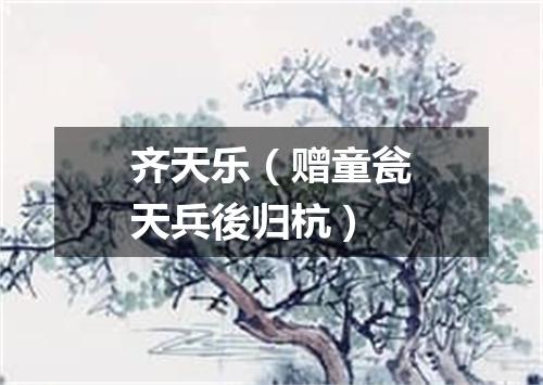 齐天乐（赠童瓮天兵後归杭）