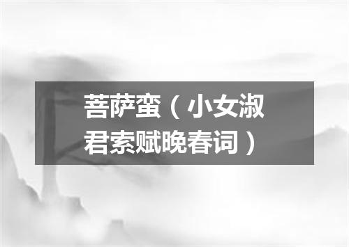 菩萨蛮（小女淑君索赋晚春词）