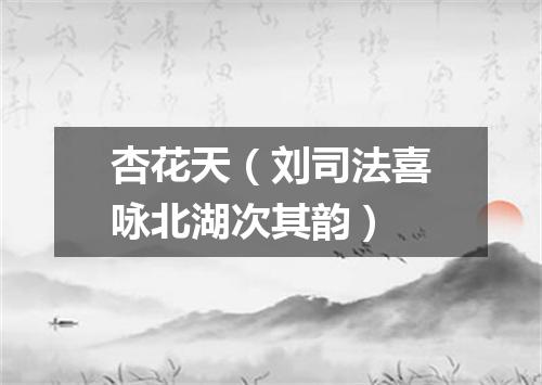 杏花天（刘司法喜咏北湖次其韵）