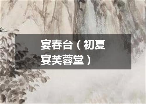 宴春台（初夏宴芙蓉堂）