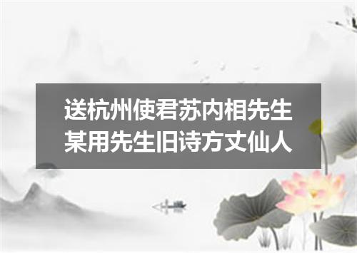 送杭州使君苏内相先生某用先生旧诗方丈仙人
