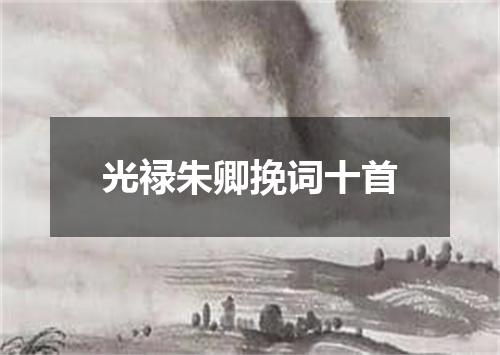 光禄朱卿挽词十首