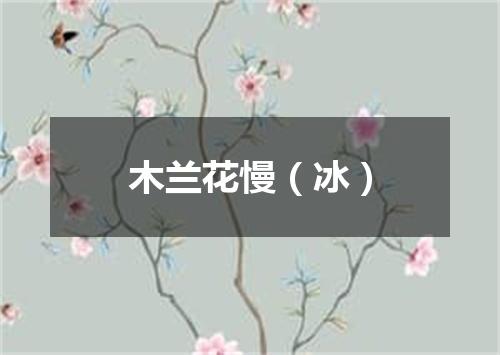 木兰花慢（冰）