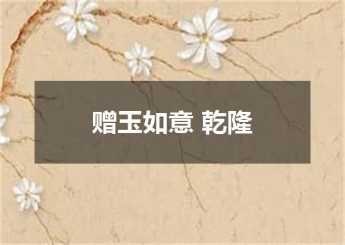 赠玉如意 乾隆