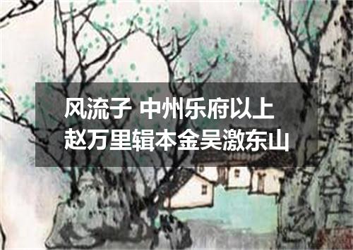 风流子 中州乐府以上赵万里辑本金吴激东山