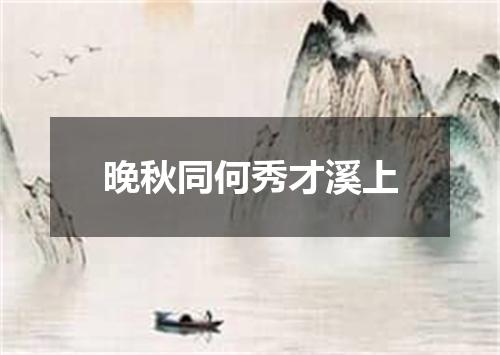 晚秋同何秀才溪上