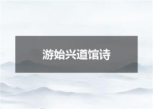 游始兴道馆诗