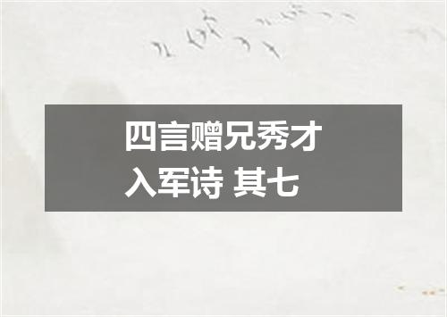 四言赠兄秀才入军诗 其七