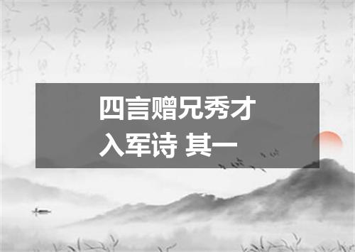 四言赠兄秀才入军诗 其一