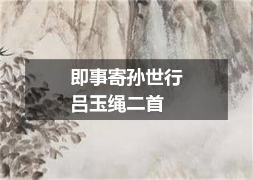 即事寄孙世行吕玉绳二首