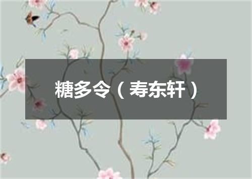 糖多令（寿东轩）