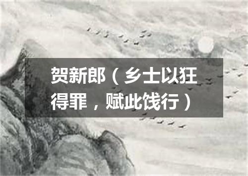 贺新郎（乡士以狂得罪，赋此饯行）