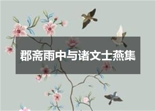 郡斋雨中与诸文士燕集