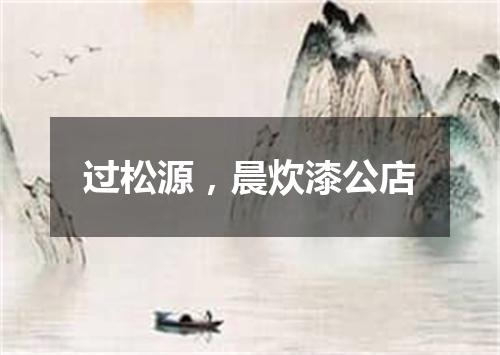 过松源，晨炊漆公店