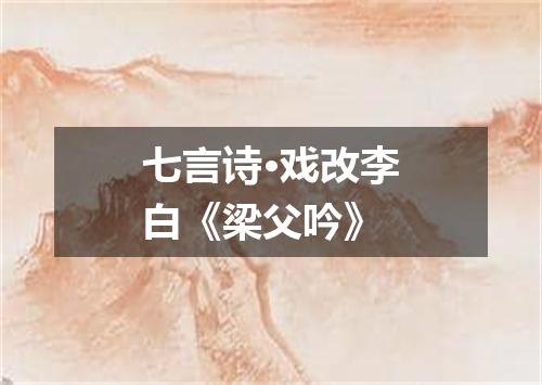 七言诗·戏改李白《梁父吟》