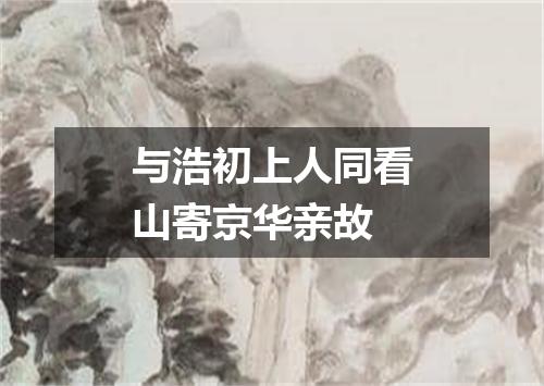 与浩初上人同看山寄京华亲故