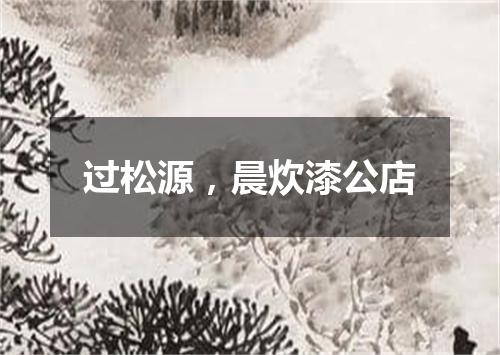 过松源，晨炊漆公店